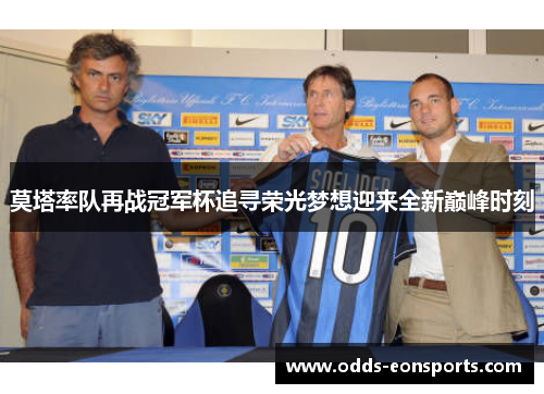 莫塔率队再战冠军杯追寻荣光梦想迎来全新巅峰时刻 莫塔率队再战冠军杯追寻荣光梦想迎来全新巅峰时刻