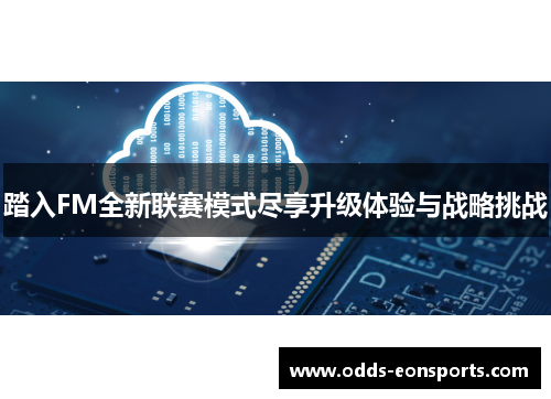 踏入FM全新联赛模式尽享升级体验与战略挑战