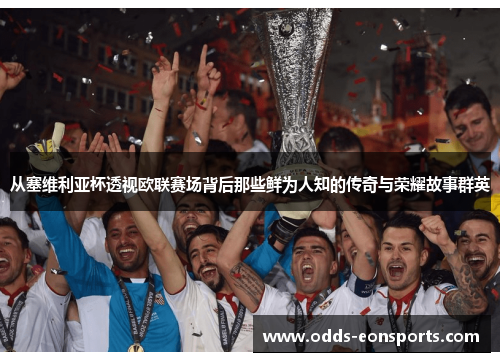 从塞维利亚杯透视欧联赛场背后那些鲜为人知的传奇与荣耀故事群英