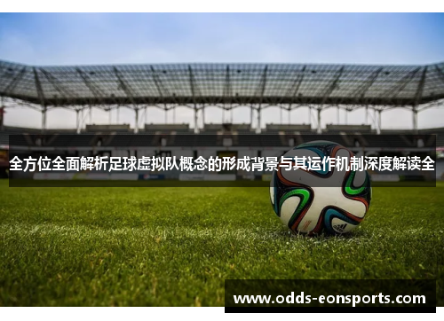 全方位全面解析足球虚拟队概念的形成背景与其运作机制深度解读全