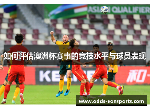 如何评估澳洲杯赛事的竞技水平与球员表现
